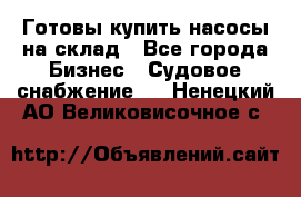 Готовы купить насосы на склад - Все города Бизнес » Судовое снабжение   . Ненецкий АО,Великовисочное с.